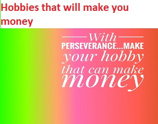 Hobbies that will make you money Hobbies that will make you money
