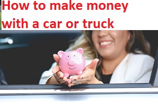 How to make money with a car or truck